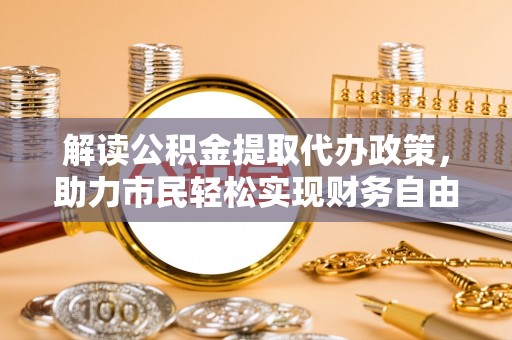 沐川解读公积金提取代办政策，助力市民轻松实现财务自由