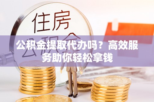 沐川公积金提取代办吗？高效服务助你轻松拿钱