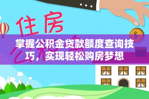 沐川掌握公积金贷款额度查询技巧，实现轻松购房梦想