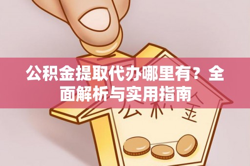 沐川公积金提取代办哪里有？全面解析与实用指南