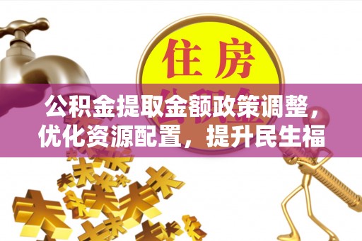 沐川公积金提取金额政策调整，优化资源配置，提升民生福祉