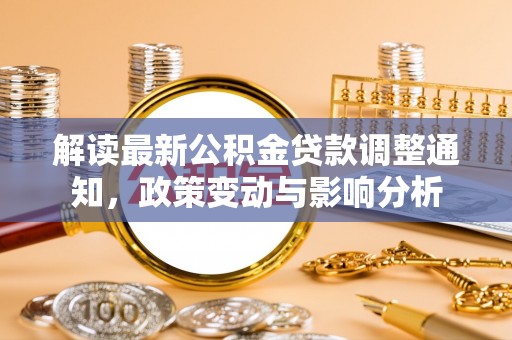 沐川解读最新公积金贷款调整通知，政策变动与影响分析
