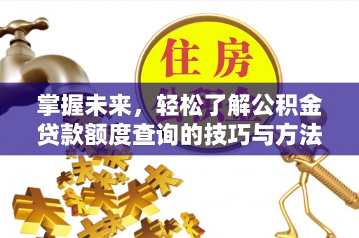 沐川掌握未来，轻松了解公积金贷款额度查询的技巧与方法