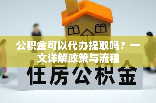 沐川公积金可以代办提取吗？一文详解政策与流程