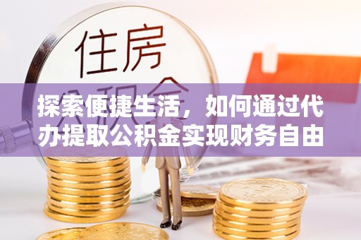 沐川探索便捷生活，如何通过代办提取公积金实现财务自由