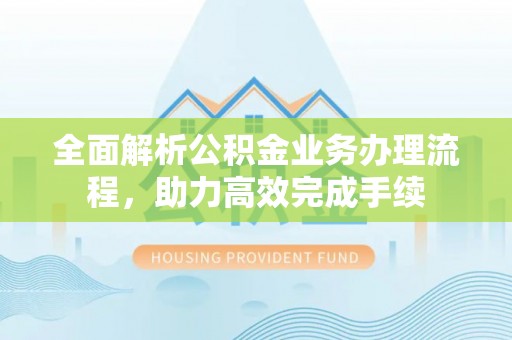 沐川全面解析公积金业务办理流程，助力高效完成手续