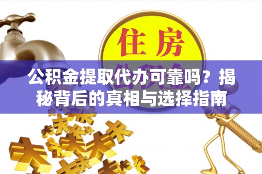 沐川公积金提取代办可靠吗？揭秘背后的真相与选择指南