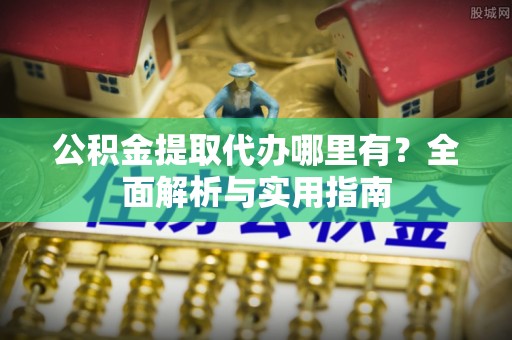 沐川公积金提取代办哪里有？全面解析与实用指南
