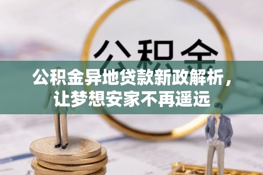 沐川公积金异地贷款新政解析，让梦想安家不再遥远