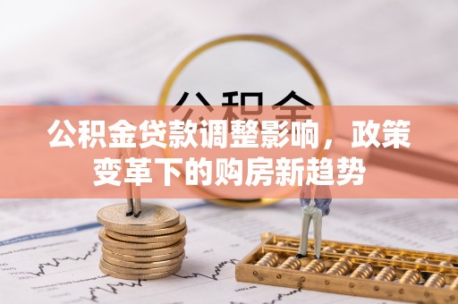 沐川公积金贷款调整影响，政策变革下的购房新趋势