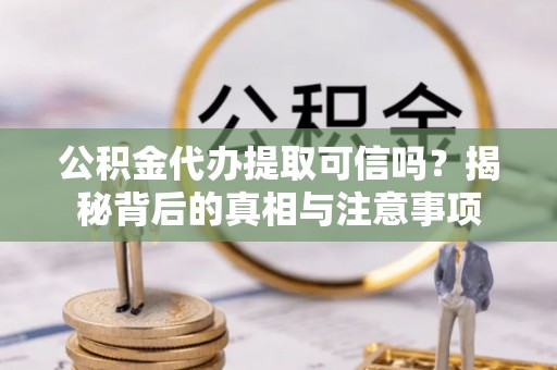 沐川公积金代办提取可信吗？揭秘背后的真相与注意事项