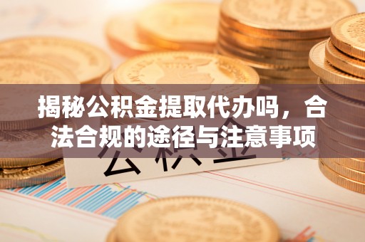 沐川揭秘公积金提取代办吗，合法合规的途径与注意事项