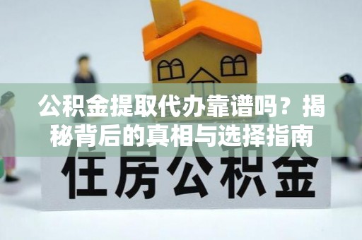 沐川公积金提取代办靠谱吗？揭秘背后的真相与选择指南