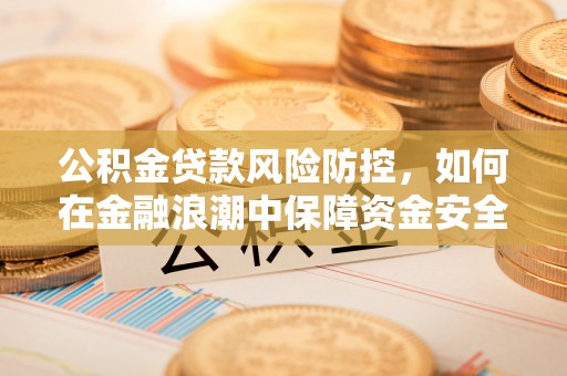 沐川公积金贷款风险防控，如何在金融浪潮中保障资金安全