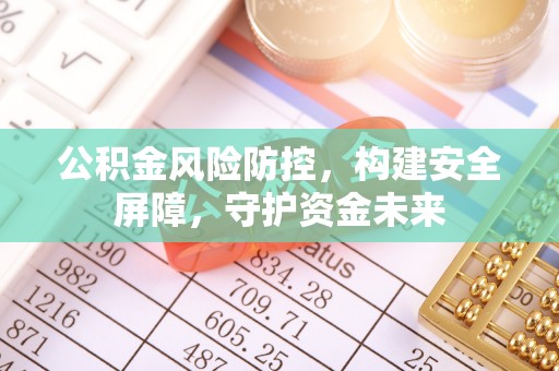 沐川公积金风险防控，构建安全屏障，守护资金未来