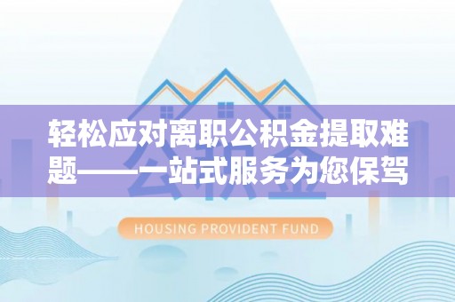 沐川轻松应对离职公积金提取难题——一站式服务为您保驾护航