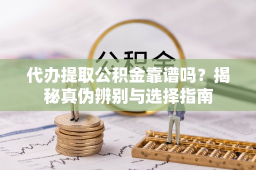 沐川代办提取公积金靠谱吗？揭秘真伪辨别与选择指南