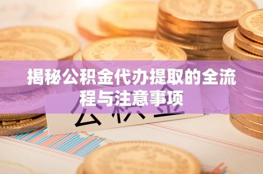 沐川揭秘公积金代办提取的全流程与注意事项