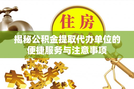沐川揭秘公积金提取代办单位的便捷服务与注意事项