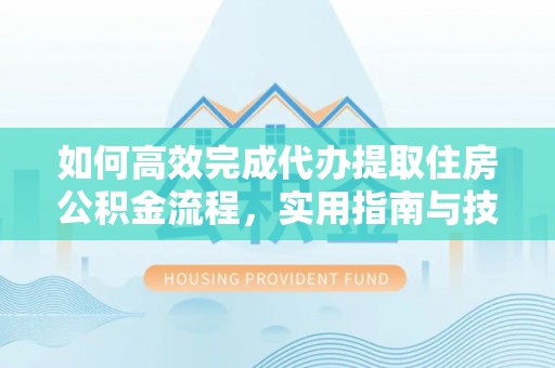 沐川如何高效完成代办提取住房公积金流程，实用指南与技巧