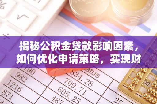 沐川揭秘公积金贷款影响因素，如何优化申请策略，实现财务自由？
