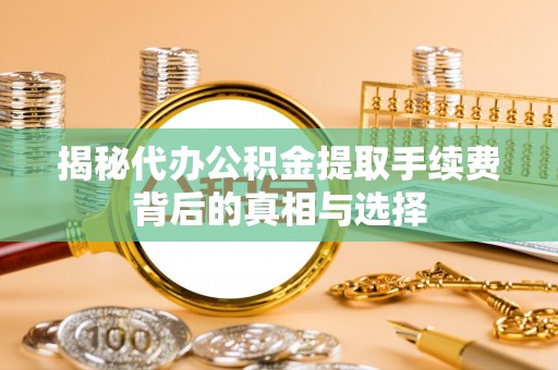 沐川揭秘代办公积金提取手续费背后的真相与选择