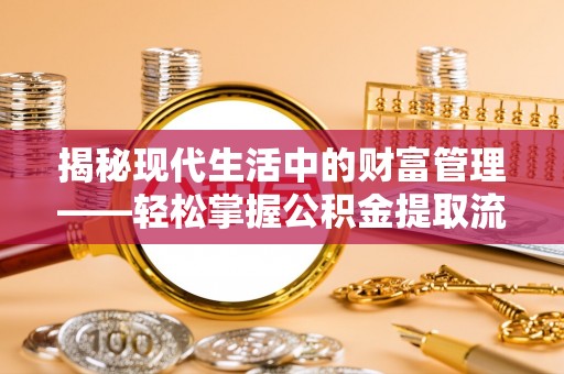 沐川揭秘现代生活中的财富管理——轻松掌握公积金提取流程的艺术