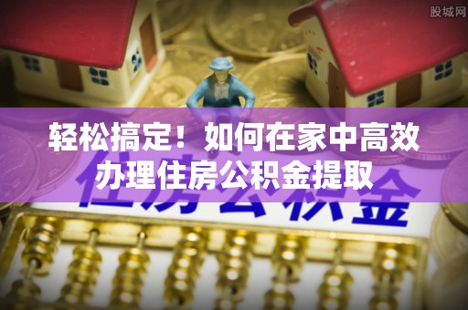 沐川轻松搞定！如何在家中高效办理住房公积金提取