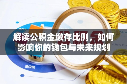 沐川解读公积金缴存比例，如何影响你的钱包与未来规划