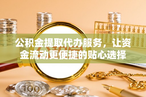 沐川公积金提取代办服务，让资金流动更便捷的贴心选择