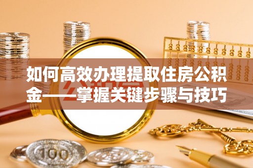 沐川如何高效办理提取住房公积金——掌握关键步骤与技巧