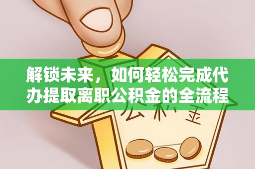 沐川解锁未来，如何轻松完成代办提取离职公积金的全流程