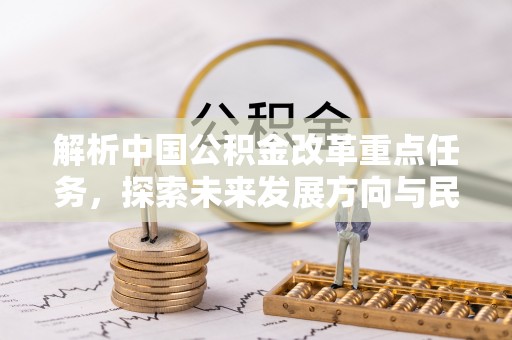 沐川解析中国公积金改革重点任务，探索未来发展方向与民生影响