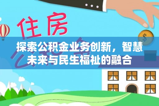沐川探索公积金业务创新，智慧未来与民生福祉的融合