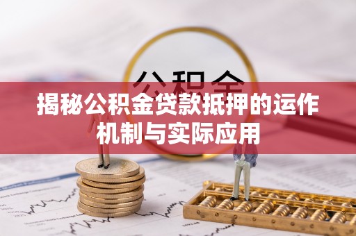 沐川揭秘公积金贷款抵押的运作机制与实际应用