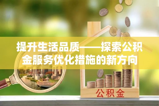 沐川提升生活品质——探索公积金服务优化措施的新方向