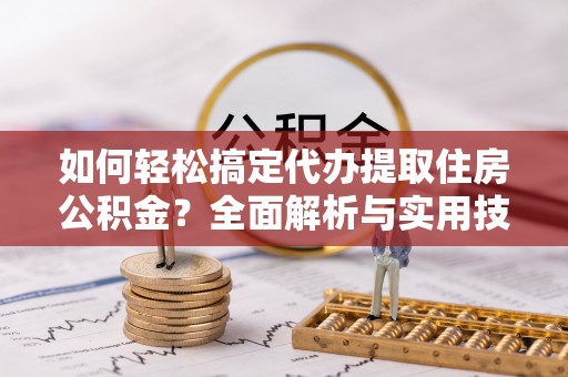 沐川如何轻松搞定代办提取住房公积金？全面解析与实用技巧