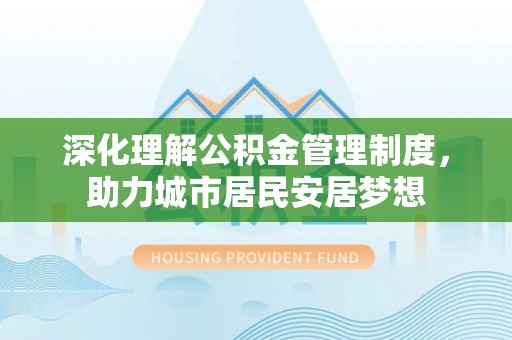 沐川深化理解公积金管理制度，助力城市居民安居梦想