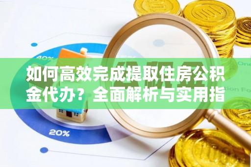 沐川如何高效完成提取住房公积金代办？全面解析与实用指南