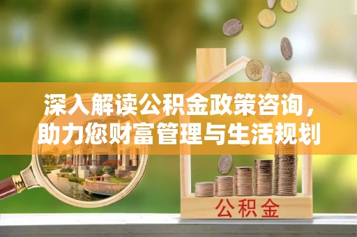 沐川深入解读公积金政策咨询，助力您财富管理与生活规划