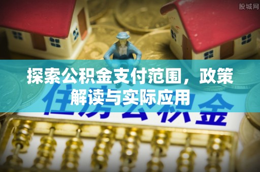 沐川探索公积金支付范围，政策解读与实际应用