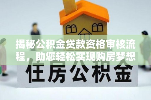 沐川揭秘公积金贷款资格审核流程，助您轻松实现购房梦想