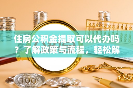 沐川住房公积金提取可以代办吗？了解政策与流程，轻松解决疑问