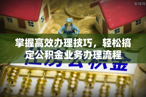 沐川掌握高效办理技巧，轻松搞定公积金业务办理流程