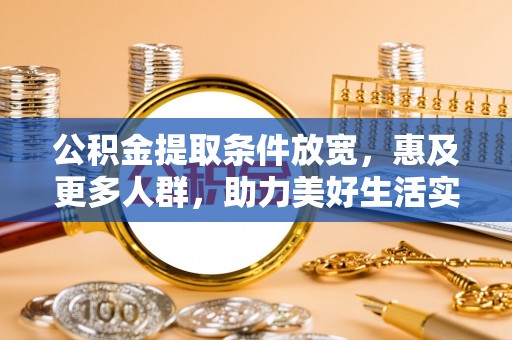 沐川公积金提取条件放宽，惠及更多人群，助力美好生活实现