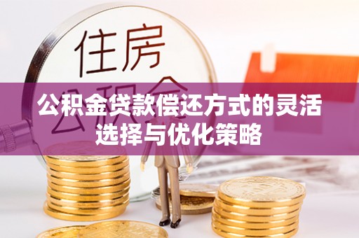 沐川公积金贷款偿还方式的灵活选择与优化策略