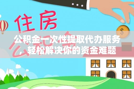 沐川公积金一次性提取代办服务，轻松解决你的资金难题