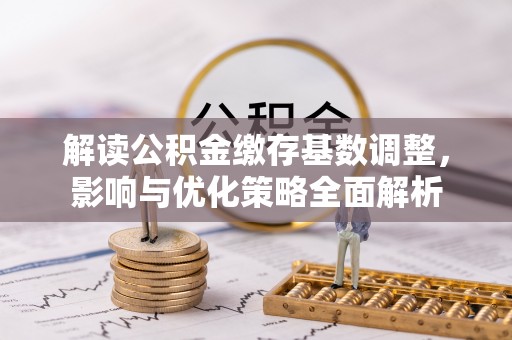 沐川解读公积金缴存基数调整，影响与优化策略全面解析