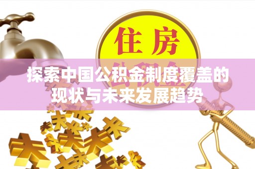 沐川探索中国公积金制度覆盖的现状与未来发展趋势