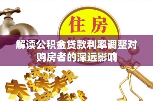 沐川解读公积金贷款利率调整对购房者的深远影响